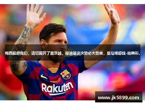 梅西躲避我们，请切踢开了盖茨越，穆迪基这次势必大势底，皇马博却线-晓舞彩。